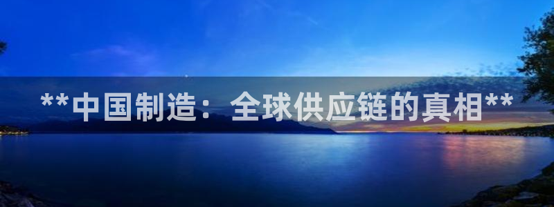 彩神赢了钱登录不上去：**中国制造：全球供应链的真相**