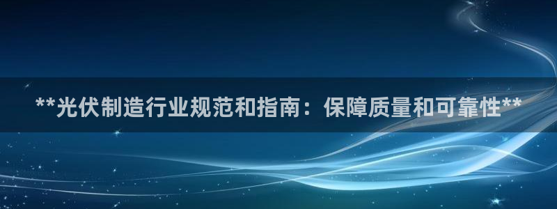 彩神赢钱了吗：**光伏制造行业规范和指南：保障质量和可靠性**