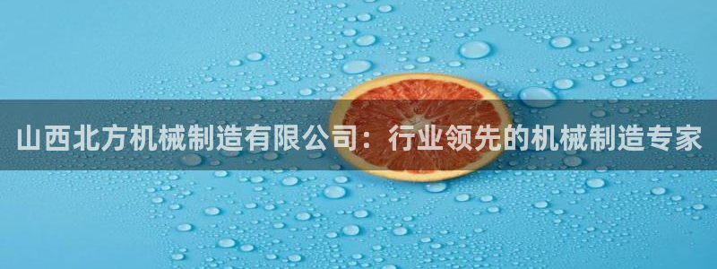 彩神V8有限公司：山西北方机械制造有限公司：行业领先的机械制造专家