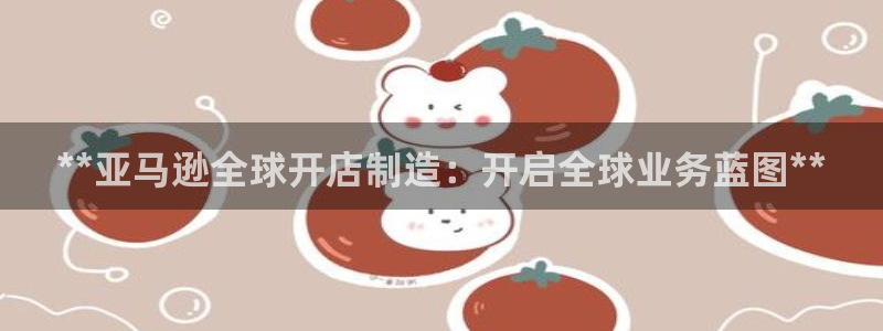 彩神输的钱是赌博还是诈骗：**亚马逊全球开店制造：开启全球业