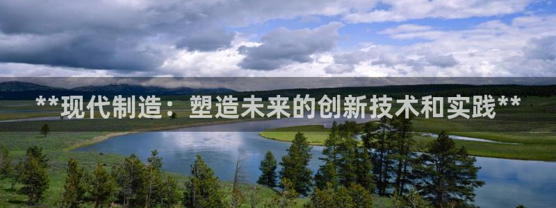 彩神通关注码金码对应码：**现代制造：塑造未来的创新技术和实践**