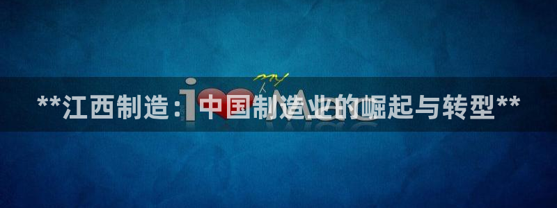 彩神vl官网：**江西制造：中国制造业的崛起与转型**