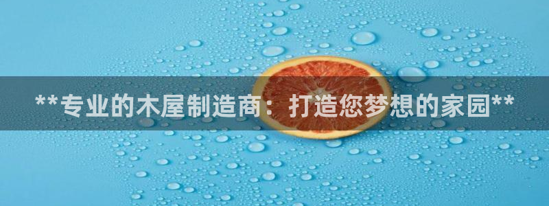 彩神的邀请码是多少：**专业的木屋制造商：打造您梦想的家园**