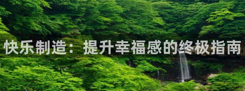 v大发彩神8iii：快乐制造：提升幸福感的终极指南