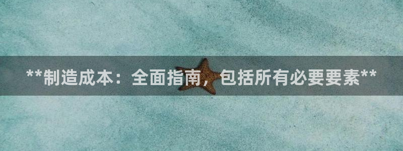 下载彩神争霸谁与我争锋：**制造成本：全面指南，包括所有必要要素**
