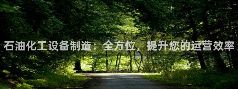 天天彩神welcome：石油化工设备制造：全方位，提升您的运营效率