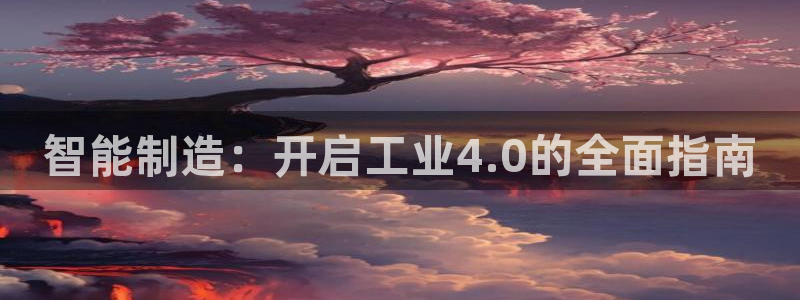 彩神v8手机客户端：智能制造：开启工业4.0的全面指南
