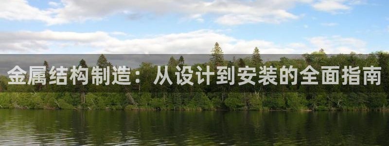彩神8是正规平台吗：金属结构制造：从设计到安装的全面指南