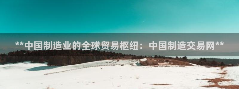 彩神V集团有限公司：**中国制造业的全球贸易枢纽：中国制造交