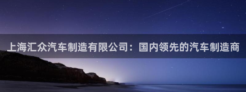 彩神是什么平台：上海汇众汽车制造有限公司：国内领先的汽车制造商