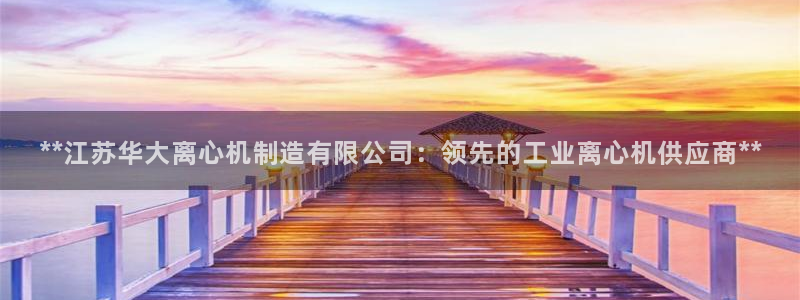 彩神vⅲ下载安装：**江苏华大离心机制造有限公司：领先的工业