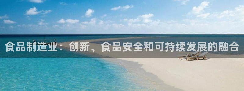 彩神官方登录：食品制造业：创新、食品安全和可持续发展的融合