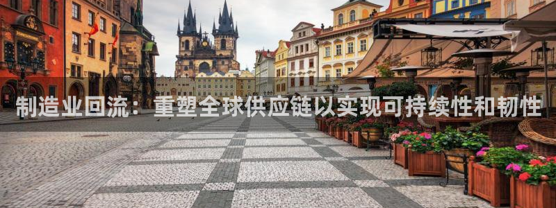 彩神是正规平台吗是真的吗：制造业回流：重塑全球供应链以实现可持续性和韧性