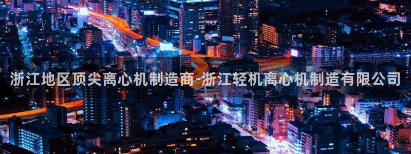 彩神VII官方版：浙江地区顶尖离心机制造商-浙江轻机离心机制造有限公司