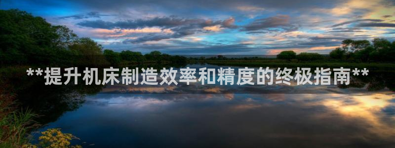 彩神8是正规平台吗是正品吗：**提升机床制造效率和精度的终极指南**