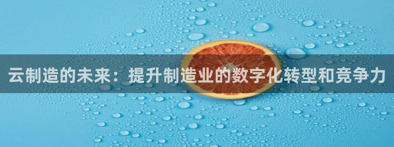 彩神ll能赚钱吗：云制造的未来：提升制造业的数字化转型和竞争