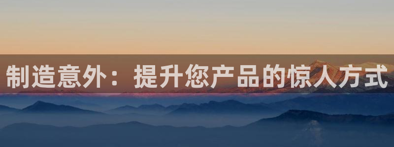彩神合法吗.是国家认可的吗：制造意外：提升您产品的惊人方式