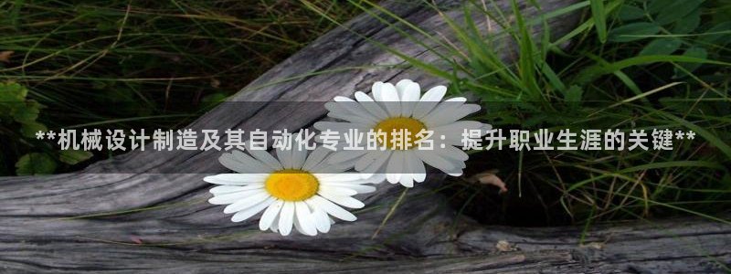 彩神官方邀请码是多少：**机械设计制造及其自动化专业的排名：