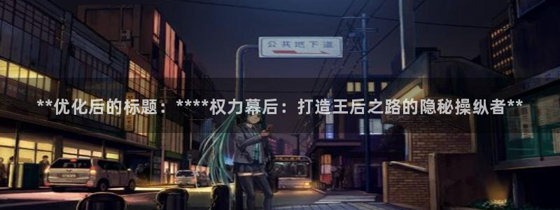 彩神赢的钱是哪里来的：**优化后的标题：****权力幕后：打造王后之路的隐秘操纵者**