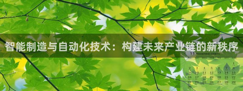 彩神xapp官方网站：智能制造与自动化技术：构建未来产业链的新秩序