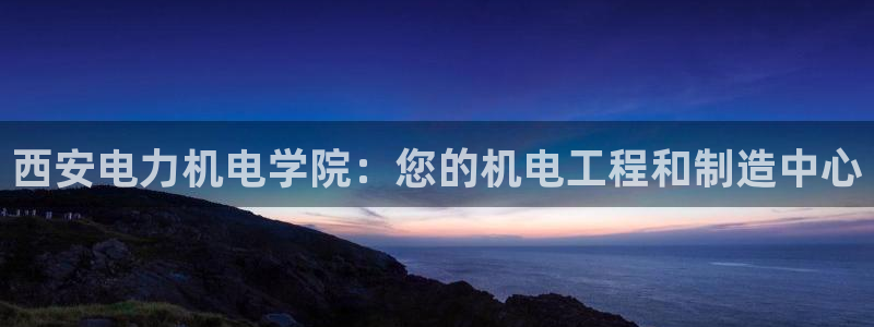 彩神vip官方网站：西安电力机电学院：您的机电工程和制造中心