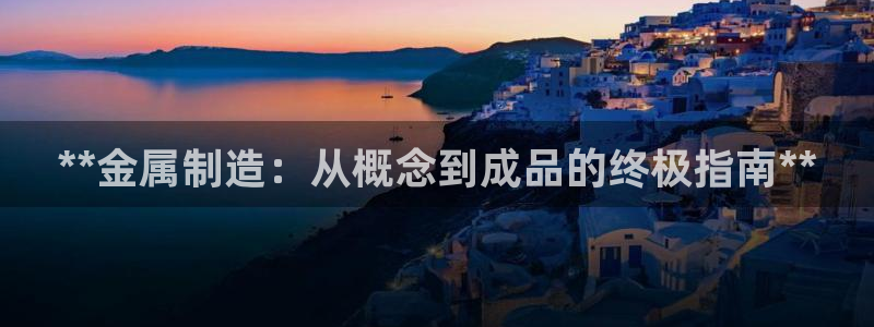彩神v|：**金属制造：从概念到成品的终极指南**