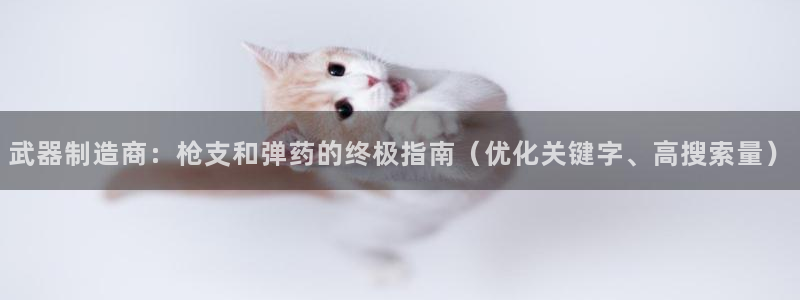 彩神v|：武器制造商：枪支和弹药的终极指南（优化关键字、高搜索量）