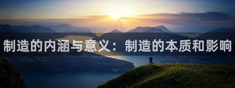 有谁知道彩神争霸的网址：制造的内涵与意义：制造的本质和影响