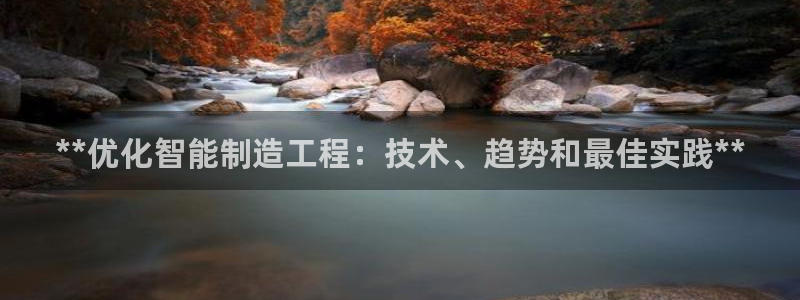 彩神官方网站登录是多少：**优化智能制造工程：技术、趋势和最佳实践**