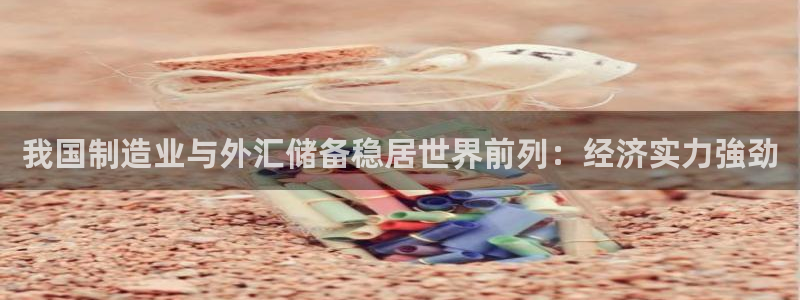 彩神广告有限公司：我国制造业与外汇储备稳居世界前列：经济实力強劲
