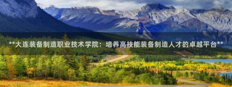 彩神v8手机客户端下载：**大连装备制造职业技术学院：培养高技能装备制造人才的卓越平台**