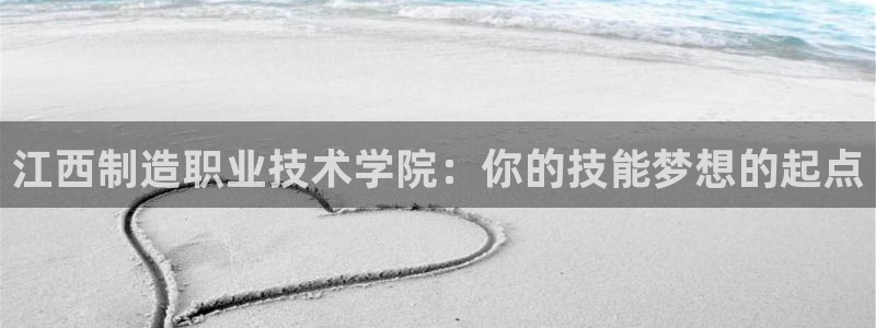 彩神ix是真的吗：江西制造职业技术学院：你的技能梦想的起点