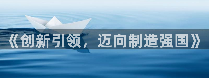 彩神争霸官方下载2017：《创新引领，迈向制造强国》