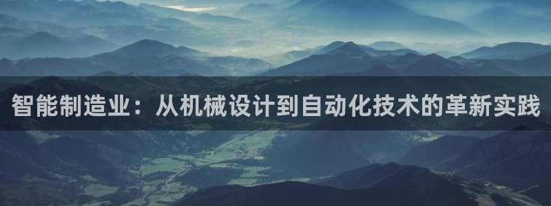 彩神8是正规平台吗安全吗：智能制造业：从机械设计到自动化技术的革新实践