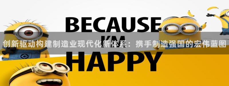 彩神赢钱了吗：创新驱动构建制造业现代化新体系：携手制造强国的宏伟蓝图