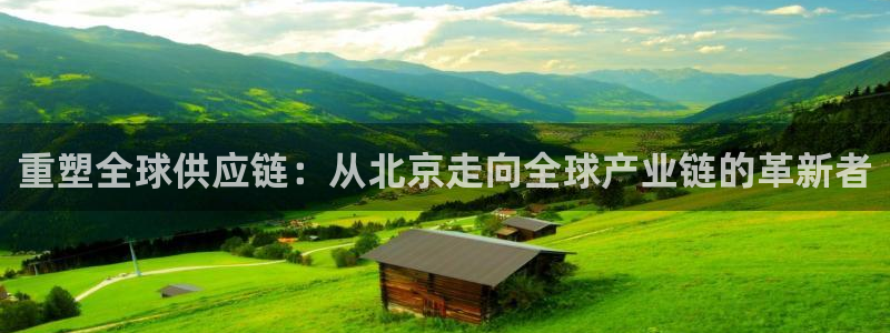 彩神vll购彩大厅大众：重塑全球供应链：从北京走向全球产业链