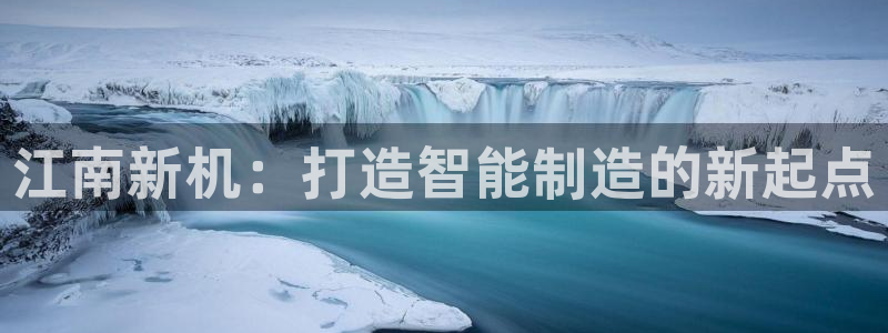 彩神V8平台：江南新机：打造智能制造的新起点