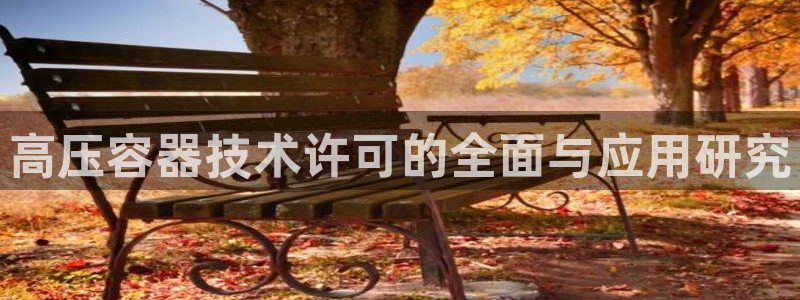 彩神是什么平台的游戏：高压容器技术许可的全面与应用研究