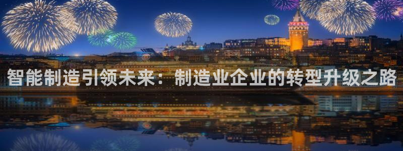 天天彩神welcome：智能制造引领未来：制造业企业的转型升