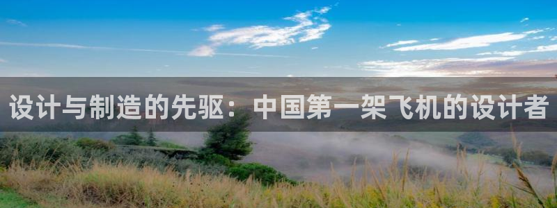 彩神v8下载app5.0：设计与制造的先驱：中国第一架飞机的设计者