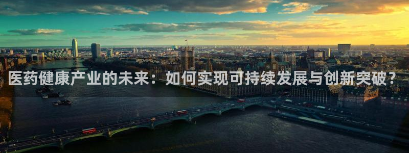彩神v8官网版：医药健康产业的未来：如何实现可持续发展与创新突破？