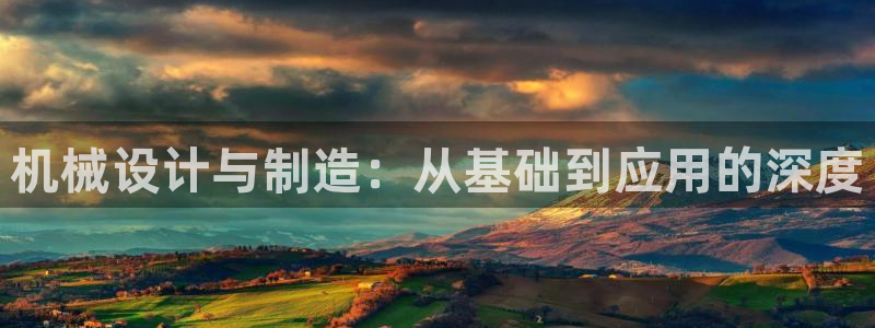 彩神购彩-购彩大厅入口下载：机械设计与制造：从基础到应用的深度