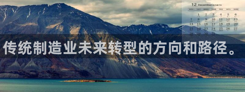 彩神8是正规平台吗：传统制造业未来转型的方向和路径。