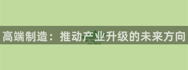 彩神网正规吗：高端制造：推动产业升级的未来方向
