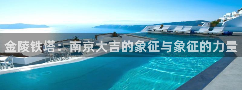彩神vip购彩大厅在哪：金陵铁塔：南京大吉的象征与象征的力量