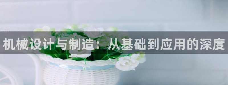 彩神赢的钱是哪里来的：机械设计与制造：从基础到应用的深度