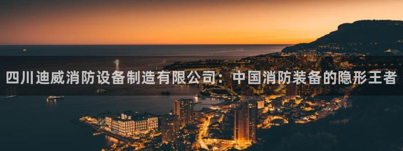 彩神是怎样一个平台赚钱的：四川迪威消防设备制造有限公司：中国