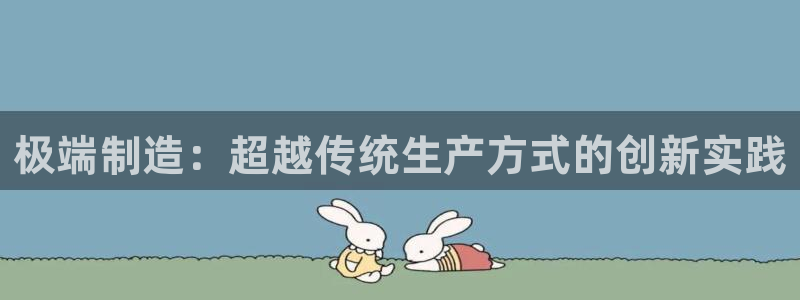 彩神v集团有限公司：极端制造：超越传统生产方式的创新实践