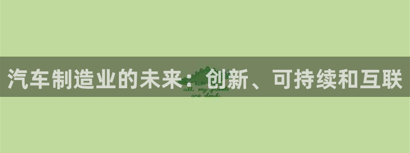 彩神viii官网：汽车制造业的未来：创新、可持续和互联