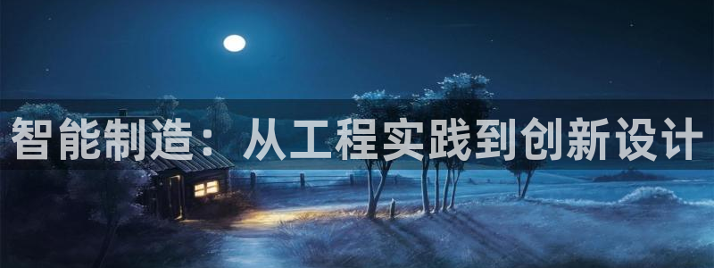 彩神V8有限公司：智能制造：从工程实践到创新设计
